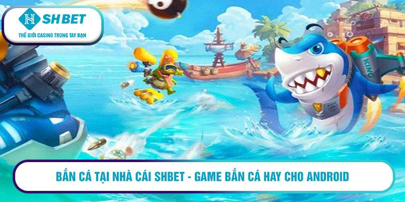 Top game bắn cá hay cho Android 9 Bắn cá tại nhà cái Shbet - Game bắn cá hay cho android