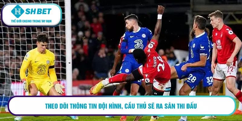Mẹo chơi kèo bàn thắng đầu tiên thắng đến 99% cho cược thủ 3 Theo dõi thông tin đội hình, cầu thủ sẽ ra sân thi đấu